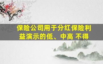 保险公司用于分红保险利益演示的低、中高 不得